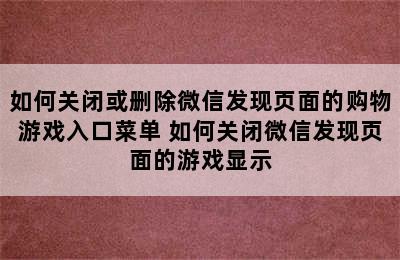 如何关闭或删除微信发现页面的购物游戏入口菜单 如何关闭微信发现页面的游戏显示